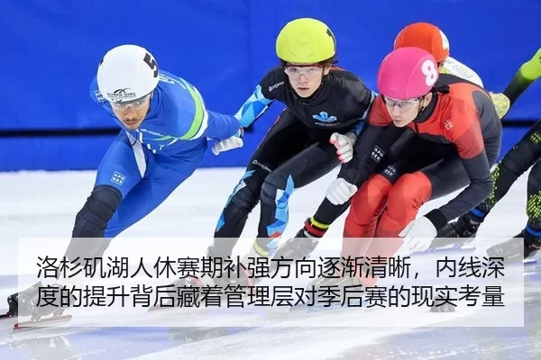 洛杉矶湖人休赛期补强方向逐渐清晰，内线深度的提升背后藏着管理层对季后赛的现实考量